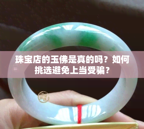 珠宝店的玉佛是真的吗？如何挑选避免上当受骗？