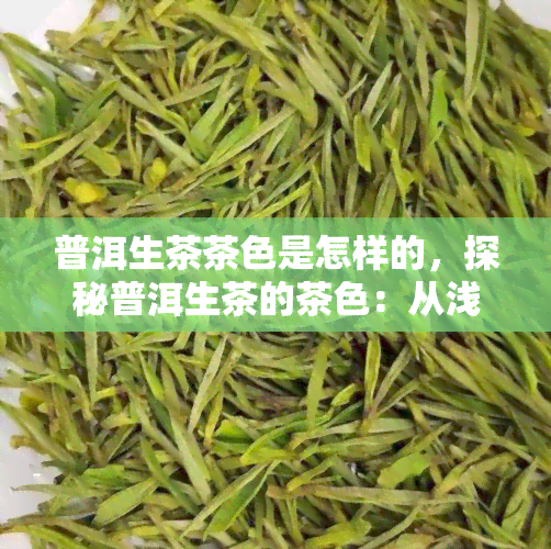 普洱生茶茶色是怎样的，探秘普洱生茶的茶色：从浅黄到深红，了解其变化规律