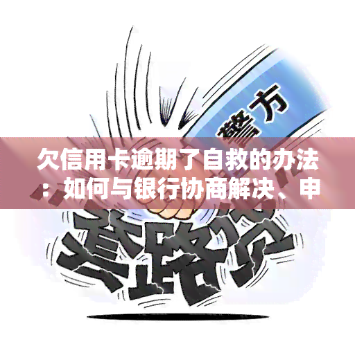 欠信用卡逾期了自救的办法：如何与银行协商解决、申请减免政策以及应对无力偿还的情况