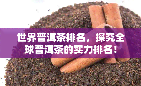 世界普洱茶排名，探究全球普洱茶的实力排名！