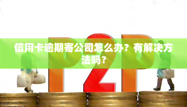 信用卡逾期寄公司怎么办？有解决方法吗？