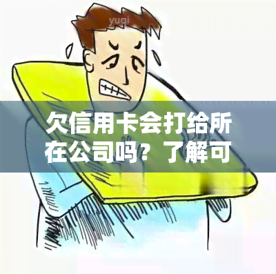 欠信用卡会打给所在公司吗？了解可能的后果与应对方法