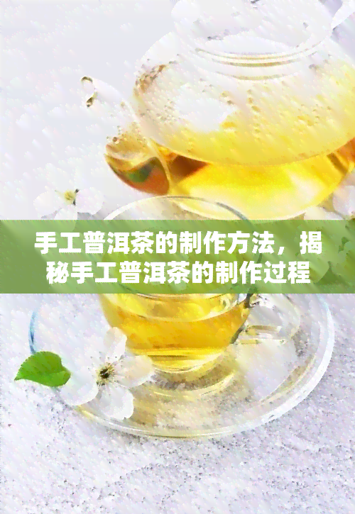 手工普洱茶的制作方法，揭秘手工普洱茶的制作过程