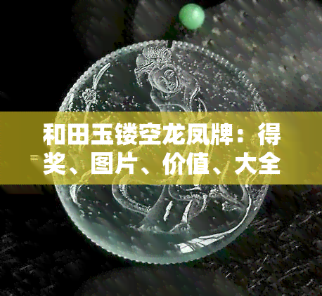 和田玉镂空龙凤牌：得奖、图片、价值、大全、吊坠价格全解析