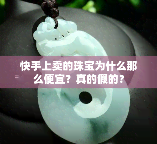 快手上卖的珠宝为什么那么便宜？真的假的？