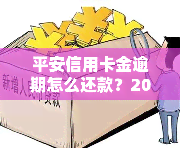 平安信用卡金逾期怎么还款？2021年新法规及长期逾期处理方式