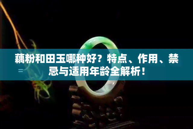 藕粉和田玉哪种好？特点、作用、禁忌与适用年龄全解析！