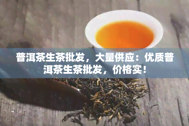 普洱茶生茶批发，大量供应：优质普洱茶生茶批发，价格实！