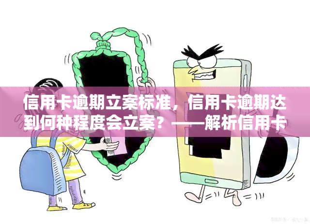 信用卡逾期立案标准，信用卡逾期达到何种程度会立案？——解析信用卡逾期立案标准