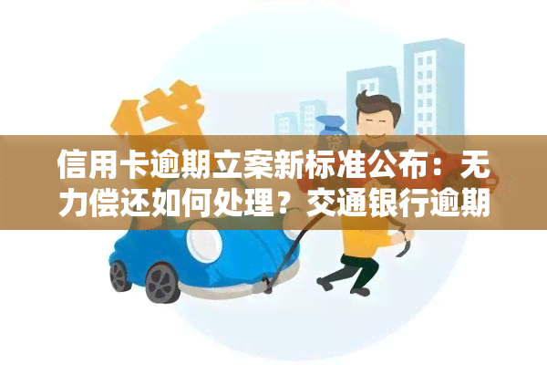 信用卡逾期立案新标准公布：无力偿还如何处理？交通银行逾期三年成功减免，逾期多少金额会立案？是否会由抓人？