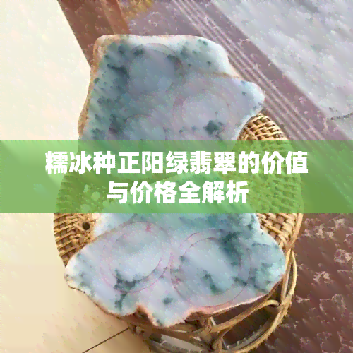 糯冰种正阳绿翡翠的价值与价格全解析