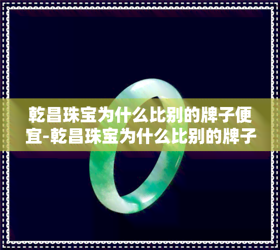 乾昌珠宝为什么比别的牌子便宜-乾昌珠宝为什么比别的牌子便宜很多