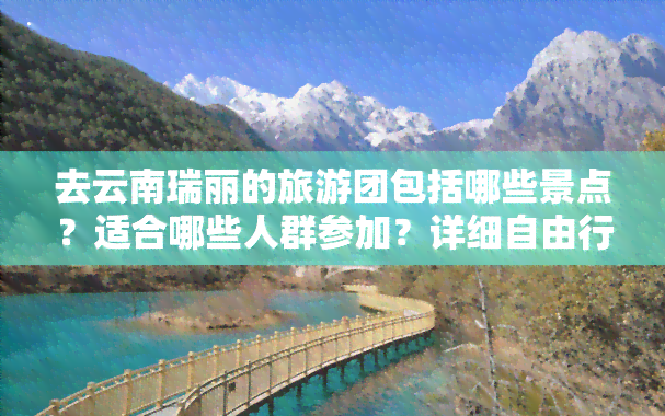 去云南瑞丽的旅游团包括哪些景点？适合哪些人群参加？详细自由行攻略分享！