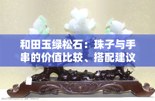 和田玉绿松石：珠子与手串的价值比较、搭配建议及购买指南