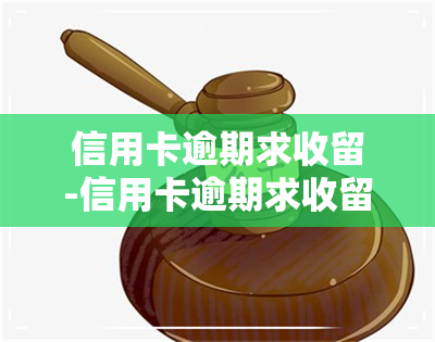 信用卡逾期求收留-信用卡逾期求收留怎么办