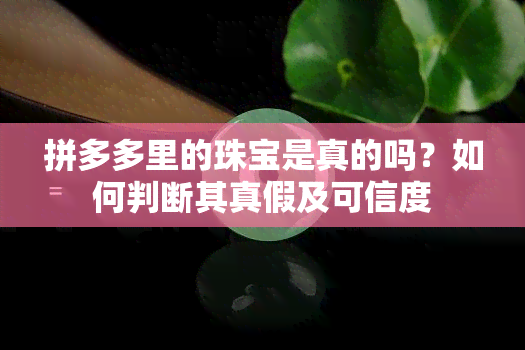 拼多多里的珠宝是真的吗？如何判断其真假及可信度