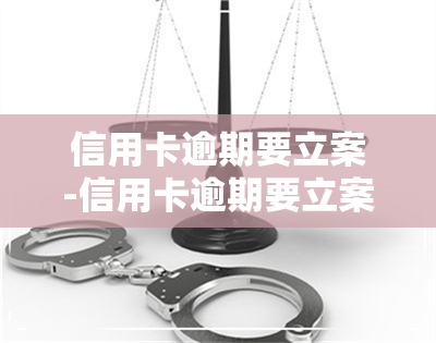 信用卡逾期要立案-信用卡逾期要立案怎么办