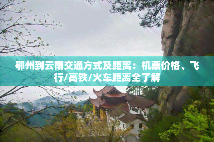 鄂州到云南交通方式及距离：机票价格、飞行/高铁/火车距离全了解