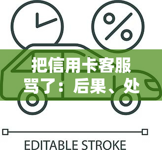 把信用卡客服骂了：后果、处理方法及合法问题