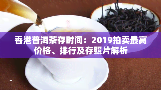 普洱茶存时间：2019拍卖更高价格、排行及存照片解析