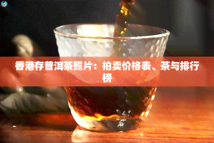 存普洱茶照片：拍卖价格表、茶与排行榜