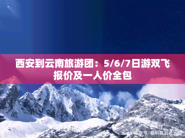 西安到云南旅游团：5/6/7日游双飞报价及一人价全包