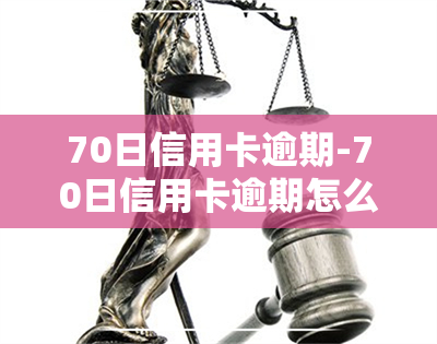 70日信用卡逾期-70日信用卡逾期怎么办