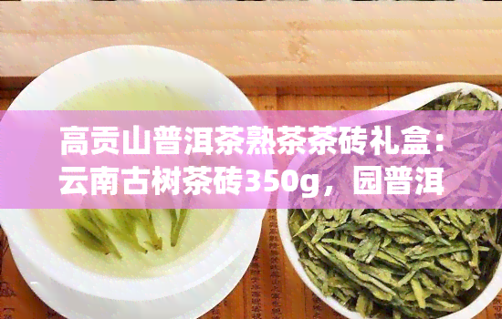 高贡山普洱茶熟茶茶砖礼盒：云南古树茶砖350g，园普洱茶礼盒，357克价格一览