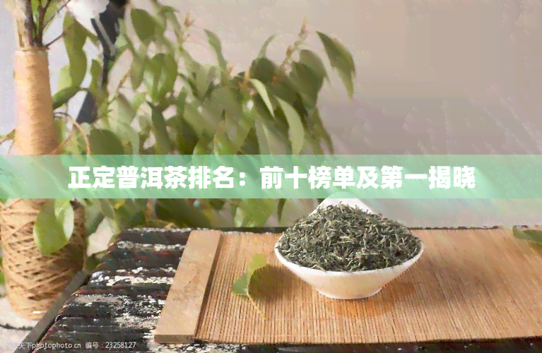 正定普洱茶排名：前十榜单及之一揭晓