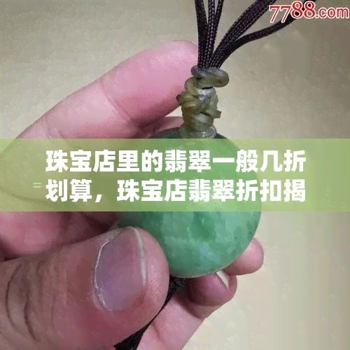 珠宝店里的翡翠一般几折划算，珠宝店翡翠折扣揭秘：一般几折最划算？