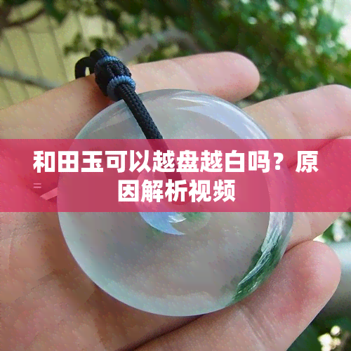 和田玉可以越盘越白吗？原因解析视频