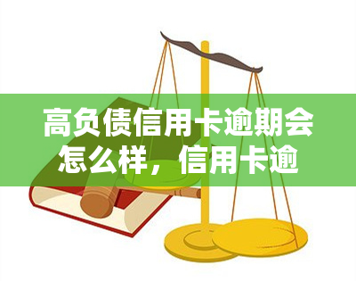 高负债信用卡逾期会怎么样，信用卡逾期高负债：可能带来的严重后果