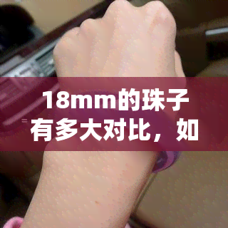 18mm的珠子有多大对比，如何比较18mm珠子的大小？