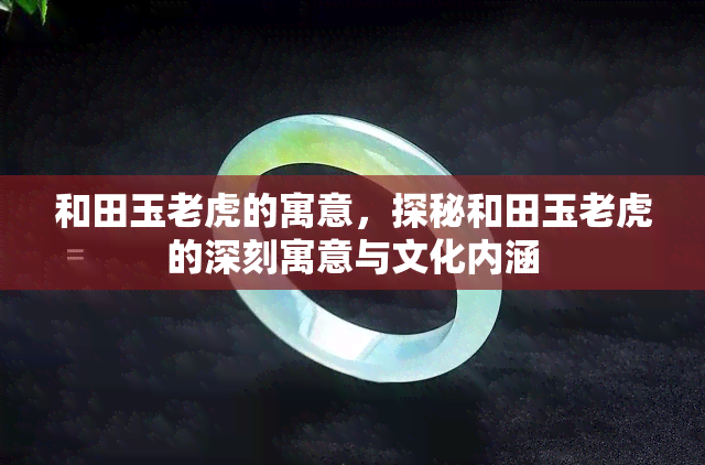 和田玉老虎的寓意，探秘和田玉老虎的深刻寓意与文化内涵