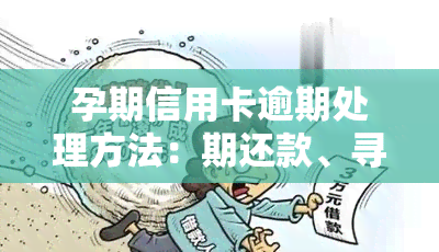 孕期信用卡逾期处理方法：期还款、寻求专业帮助还是其他？