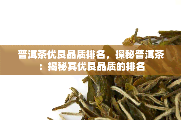 普洱茶优良品质排名，探秘普洱茶：揭秘其优良品质的排名