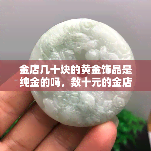 金店几十块的黄金饰品是纯金的吗，数十元的金店饰品是真的纯金吗？