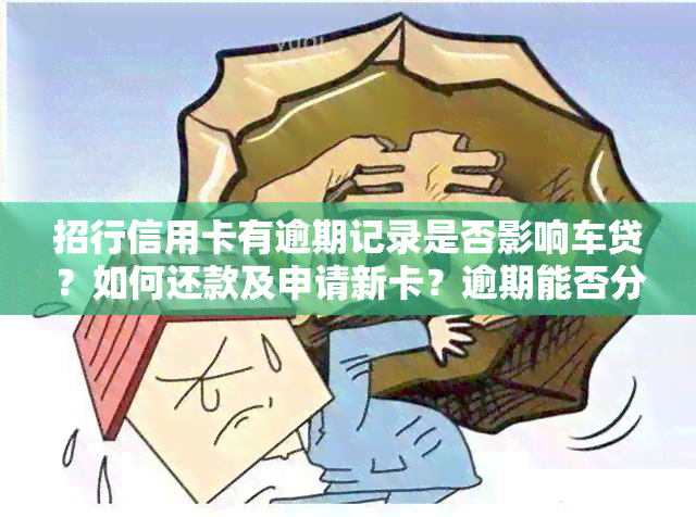 招行信用卡有逾期记录是否影响车贷？如何还款及申请新卡？逾期能否分期？