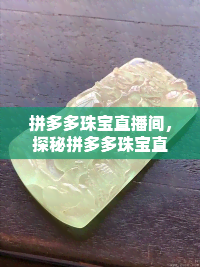 拼多多珠宝直播间，探秘拼多多珠宝直播间，尽享高品质珠物体验！