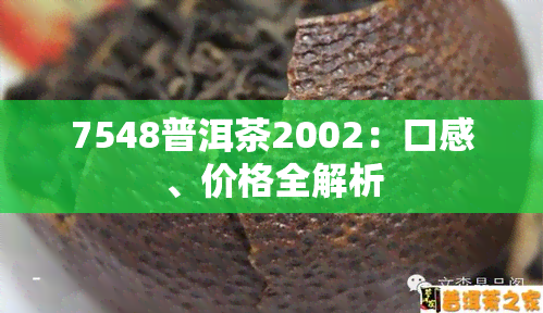 7548普洱茶2002：口感、价格全解析