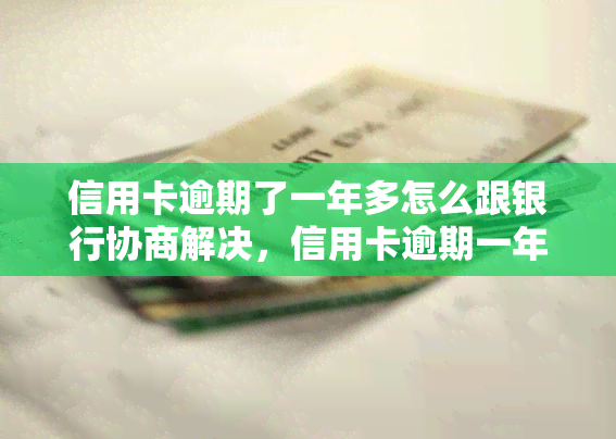 信用卡逾期了一年多怎么跟银行协商解决，信用卡逾期一年以上，如何与银行协商解决问题？