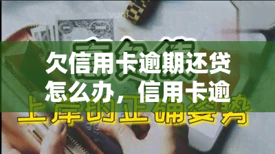 欠信用卡逾期还贷怎么办，信用卡逾期未还款？教你如何应对和解决