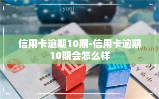 信用卡逾期10期-信用卡逾期10期会怎么样