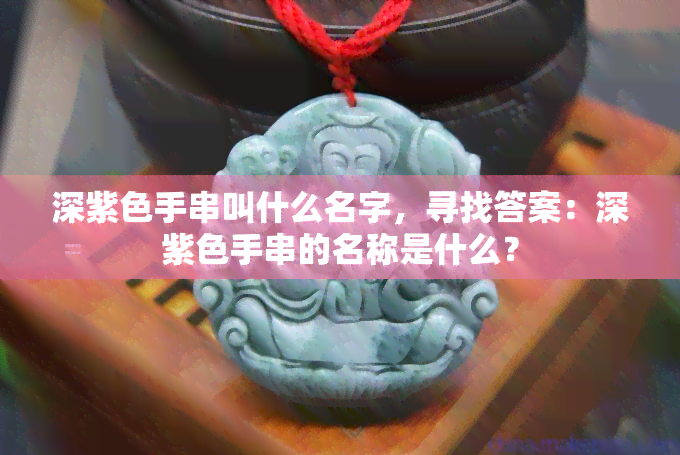 深紫色手串叫什么名字，寻找答案：深紫色手串的名称是什么？