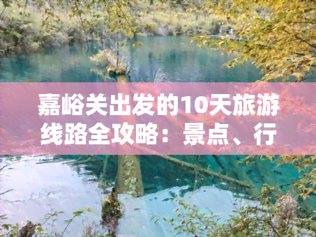 嘉峪关出发的10天旅游线路全攻略：景点、行程、费用一网打尽！