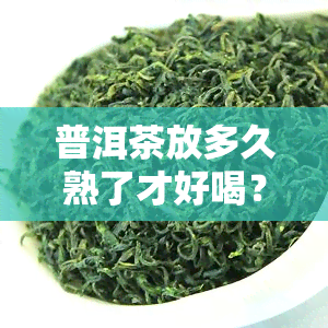 普洱茶放多久熟了才好喝？存放时间过久会影响口感吗？