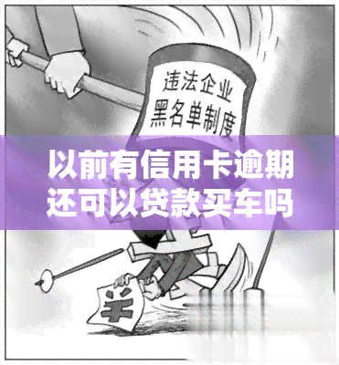 以前有信用卡逾期还可以贷款买车吗？影响及解决方法