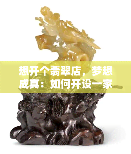 想开个翡翠店，梦想成真：如何开设一家成功的翡翠店？