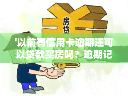 '以前有信用卡逾期还可以贷款买房吗？逾期记录会影响房贷申请吗？'