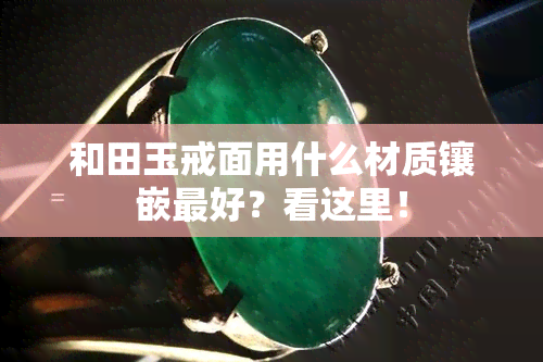 和田玉戒面用什么材质镶嵌更好？看这里！